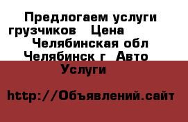 Предлогаем услуги грузчиков › Цена ­ 200-250 - Челябинская обл., Челябинск г. Авто » Услуги   